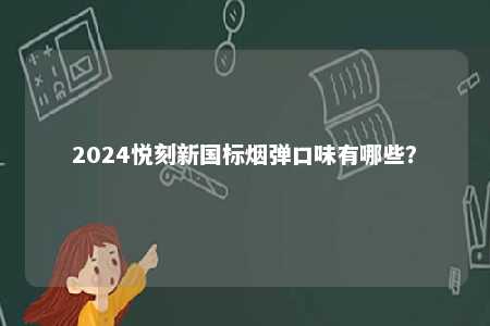 2024悦刻新国标烟弹口味有哪些
？ 